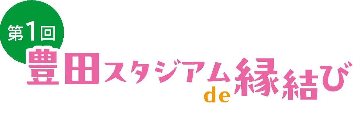 第1回 豊田スタジアム de 縁結び