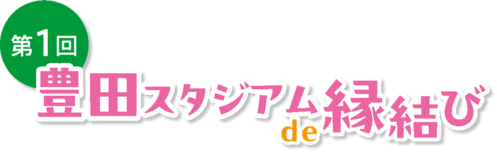 第1回 豊田スタジアム de 縁結び